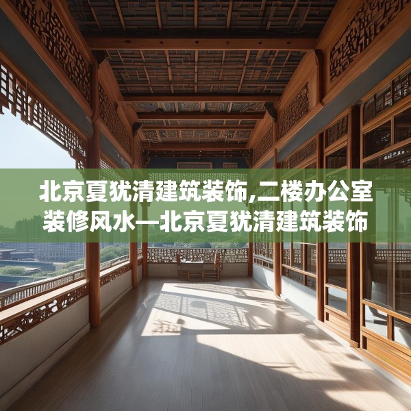 北京夏犹清建筑装饰,二楼办公室装修风水—北京夏犹清建筑装饰278.a154b155c158fgy.165wew