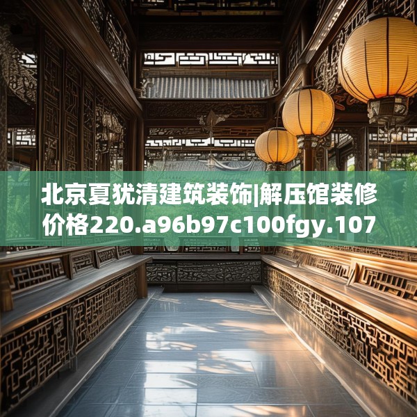 北京夏犹清建筑装饰|解压馆装修价格220.a96b97c100fgy.107htyj