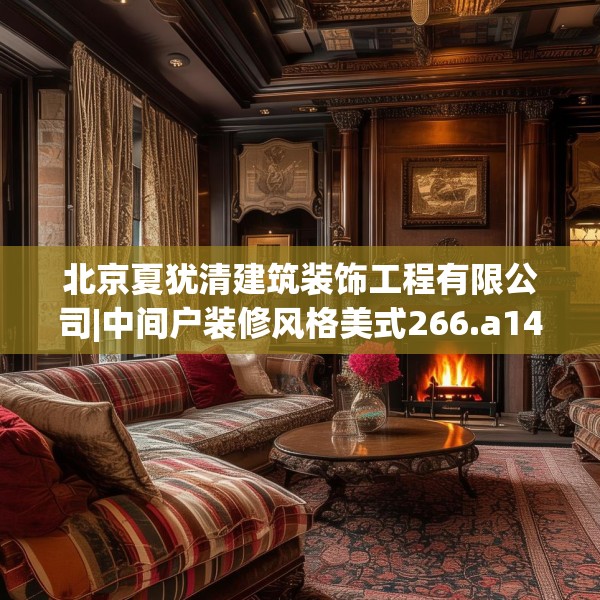 北京夏犹清建筑装饰工程有限公司|中间户装修风格美式266.a142b143c146fgy.153xczxv