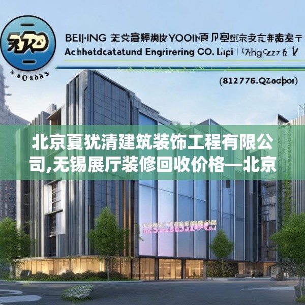 北京夏犹清建筑装饰工程有限公司,无锡展厅装修回收价格—北京夏犹清建筑装饰工程有限公司198.a74b75c78fgy.85nbn