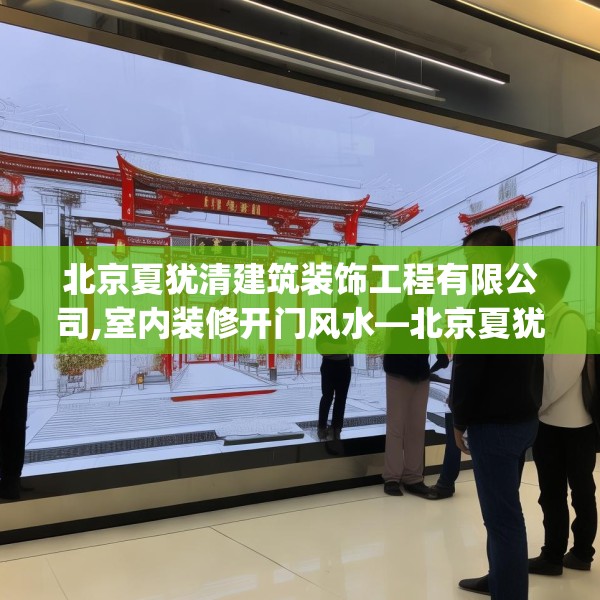 北京夏犹清建筑装饰工程有限公司,室内装修开门风水—北京夏犹清建筑装饰工程有限公司201.a77b78c81fgy.88uyk