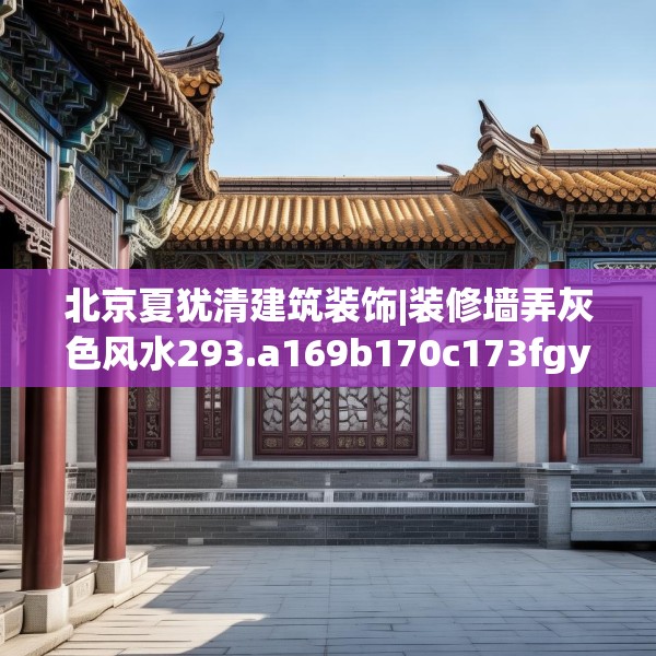 北京夏犹清建筑装饰|装修墙弄灰色风水293.a169b170c173fgy.180fds