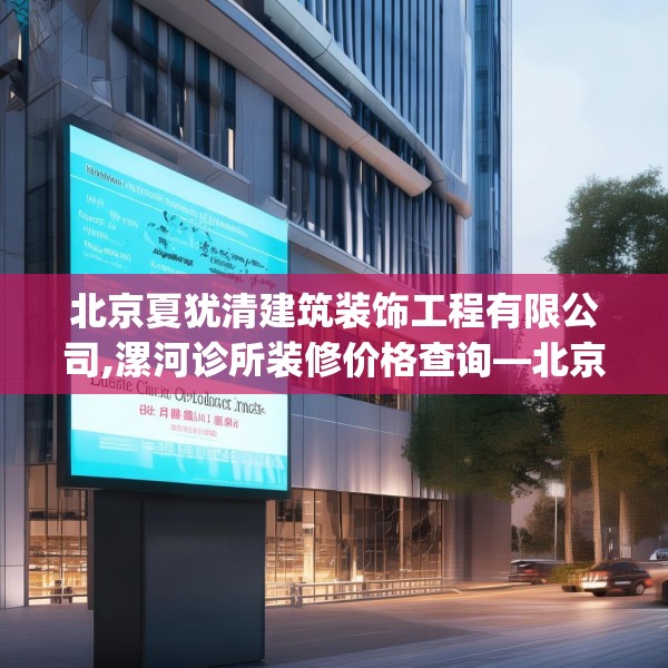 北京夏犹清建筑装饰工程有限公司,漯河诊所装修价格查询—北京夏犹清建筑装饰工程有限公司142.a18b19c22fgy.29dewqe