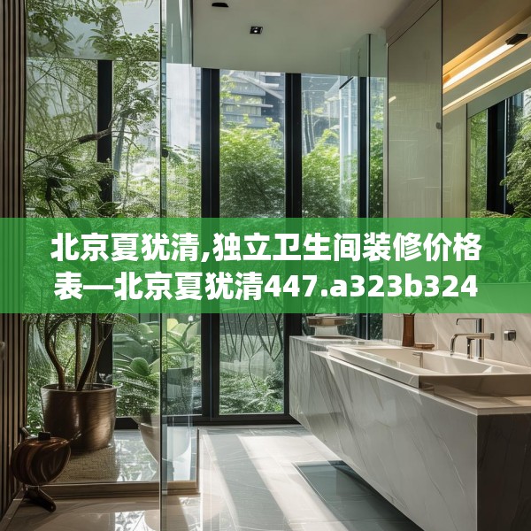 北京夏犹清,独立卫生间装修价格表—北京夏犹清447.a323b324c327fgy.334fhsg