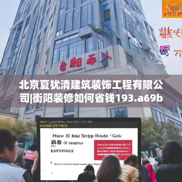 北京夏犹清建筑装饰工程有限公司|衡阳装修如何省钱193.a69b70c73fgy.80poiy