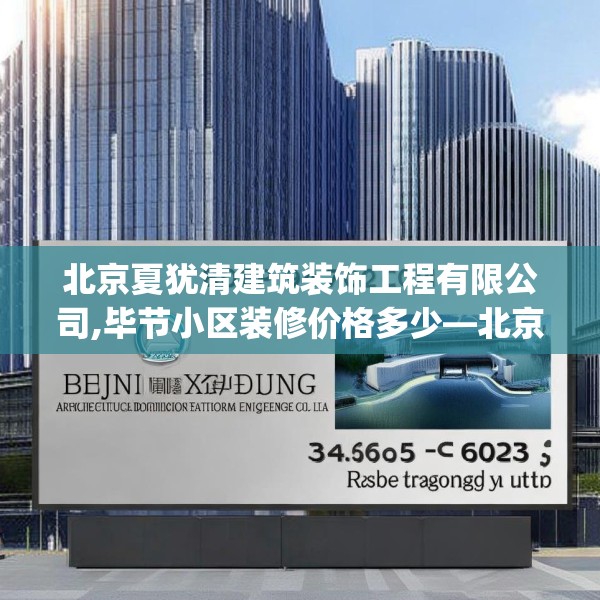 北京夏犹清建筑装饰工程有限公司,毕节小区装修价格多少—北京夏犹清建筑装饰工程有限公司580.a456b457c460fgy.467htyj