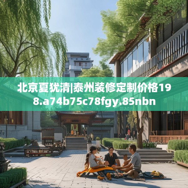 北京夏犹清|泰州装修定制价格198.a74b75c78fgy.85nbn