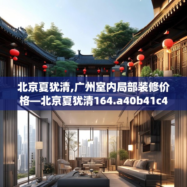 北京夏犹清,广州室内局部装修价格—北京夏犹清164.a40b41c44fgy.5176682