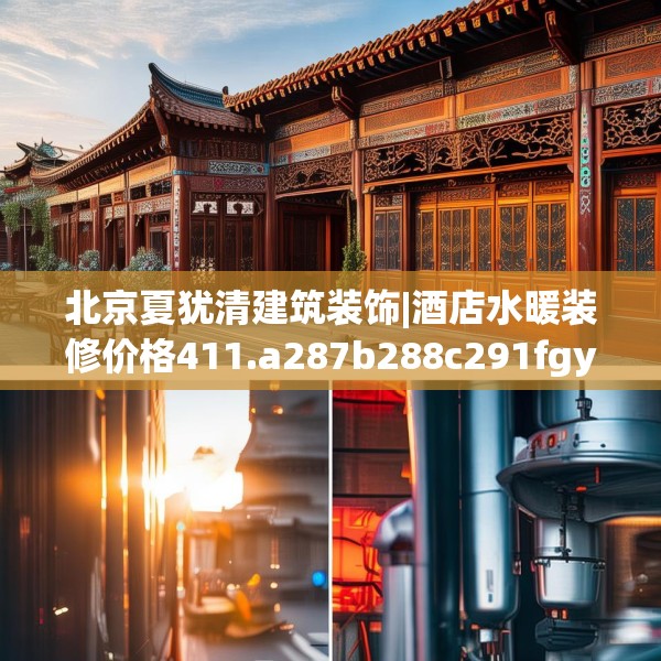 北京夏犹清建筑装饰|酒店水暖装修价格411.a287b288c291fgy.298fhsg