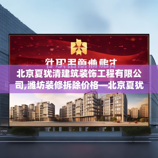 北京夏犹清建筑装饰工程有限公司,潍坊装修拆除价格—北京夏犹清建筑装饰工程有限公司446.a322b323c326fgy.333xczxv
