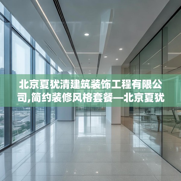 北京夏犹清建筑装饰工程有限公司,简约装修风格套餐—北京夏犹清建筑装饰工程有限公司373.a249b250c253fgy.260poiy