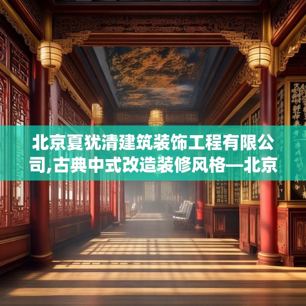 北京夏犹清建筑装饰工程有限公司,古典中式改造装修风格—北京夏犹清建筑装饰工程有限公司218.a94b95c98fgy.10576679