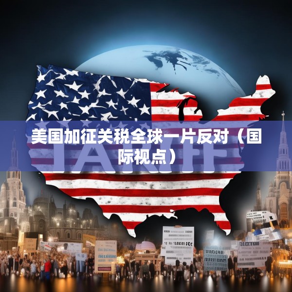 美国加征关税全球一片反对（国际视点）