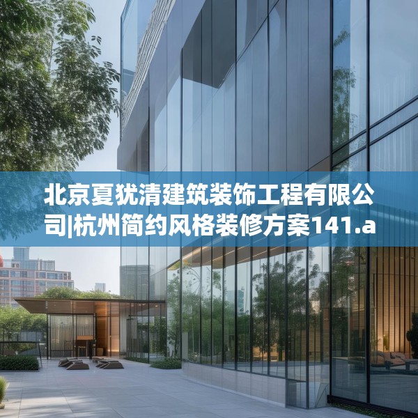 北京夏犹清建筑装饰工程有限公司|杭州简约风格装修方案141.a17b18c21fgy.28fhsg