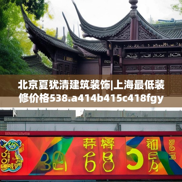 北京夏犹清建筑装饰|上海最低装修价格538.a414b415c418fgy.425dewqe