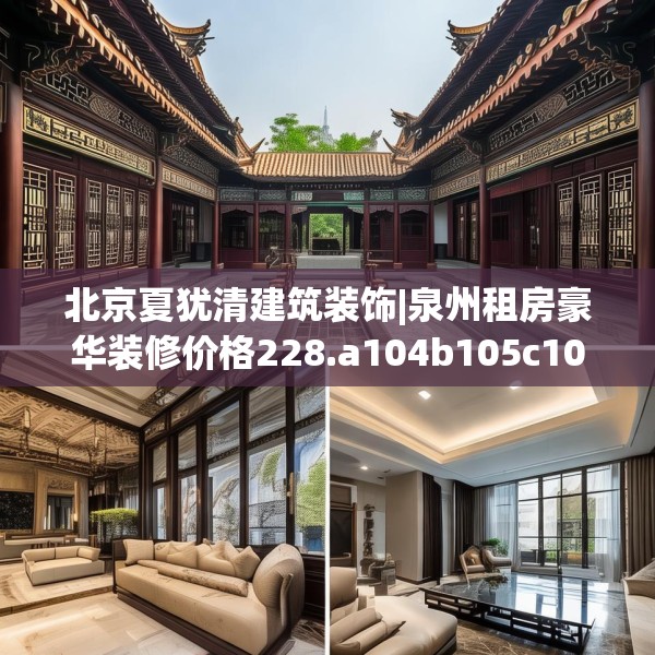 北京夏犹清建筑装饰|泉州租房豪华装修价格228.a104b105c108fgy.115lkjl