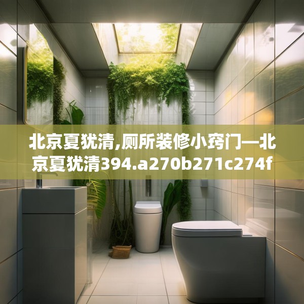 北京夏犹清,厕所装修小窍门—北京夏犹清394.a270b271c274fgy.281dewqe