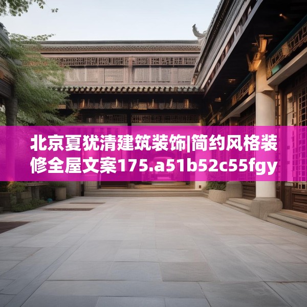北京夏犹清建筑装饰|简约风格装修全屋文案175.a51b52c55fgy.62poiy