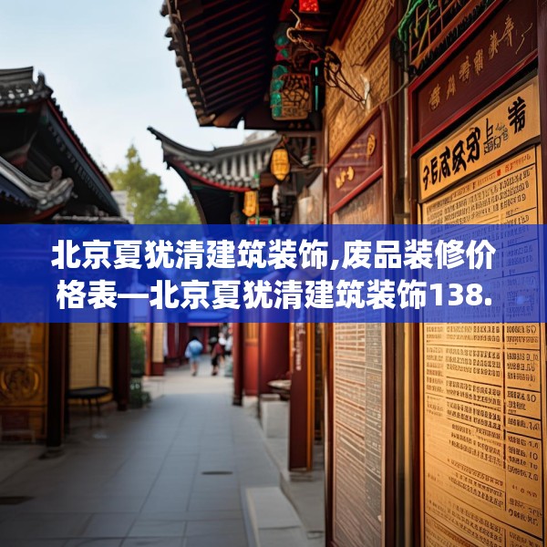 北京夏犹清建筑装饰,废品装修价格表—北京夏犹清建筑装饰138.a14b15c18fgy.25lkjl