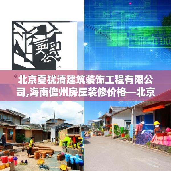 北京夏犹清建筑装饰工程有限公司,海南儋州房屋装修价格—北京夏犹清建筑装饰工程有限公司508.a384b385c388fgy.395htyj
