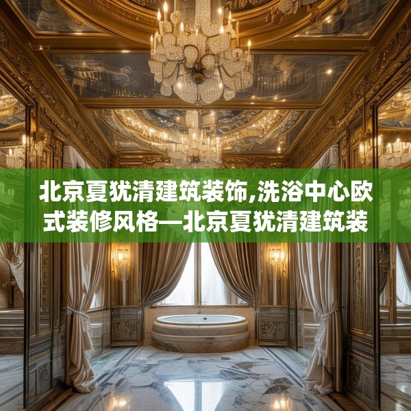 北京夏犹清建筑装饰,洗浴中心欧式装修风格—北京夏犹清建筑装饰341.a217b218c221fgy.228bnbn