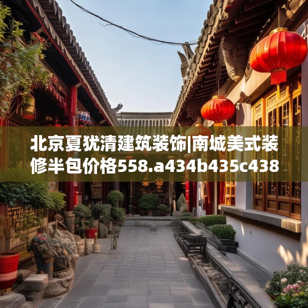 北京夏犹清建筑装饰|南城美式装修半包价格558.a434b435c438fgy.445nbn