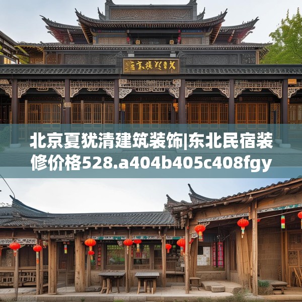 北京夏犹清建筑装饰|东北民宿装修价格528.a404b405c408fgy.415dsfds