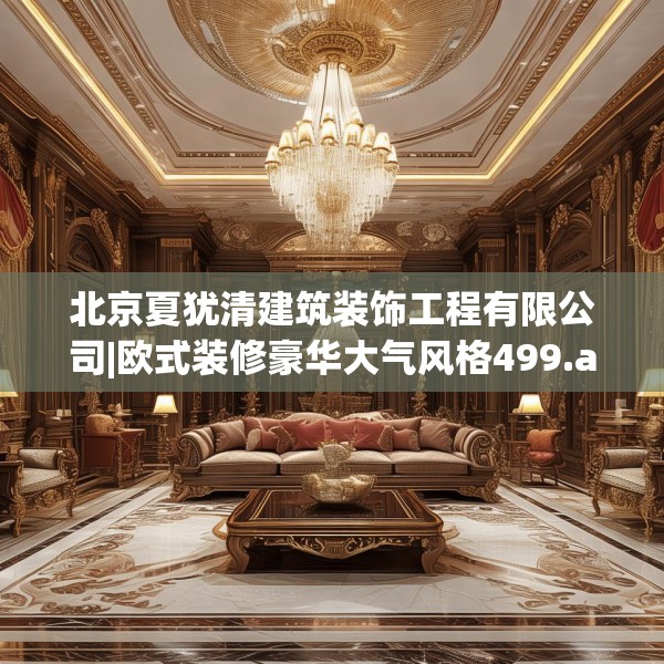北京夏犹清建筑装饰工程有限公司|欧式装修豪华大气风格499.a375b376c379fgy.386poiy