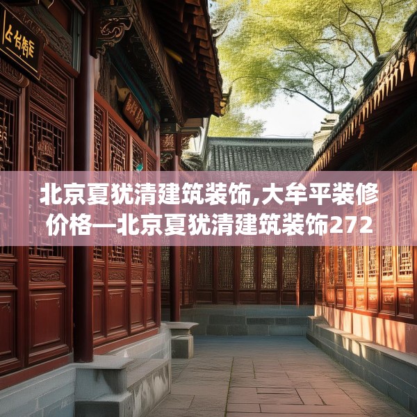 北京夏犹清建筑装饰,大牟平装修价格—北京夏犹清建筑装饰272.a148b149c152fgy.15976676