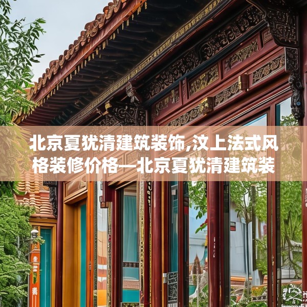 北京夏犹清建筑装饰,汶上法式风格装修价格—北京夏犹清建筑装饰195.a71b72c75fgy.82fhsg