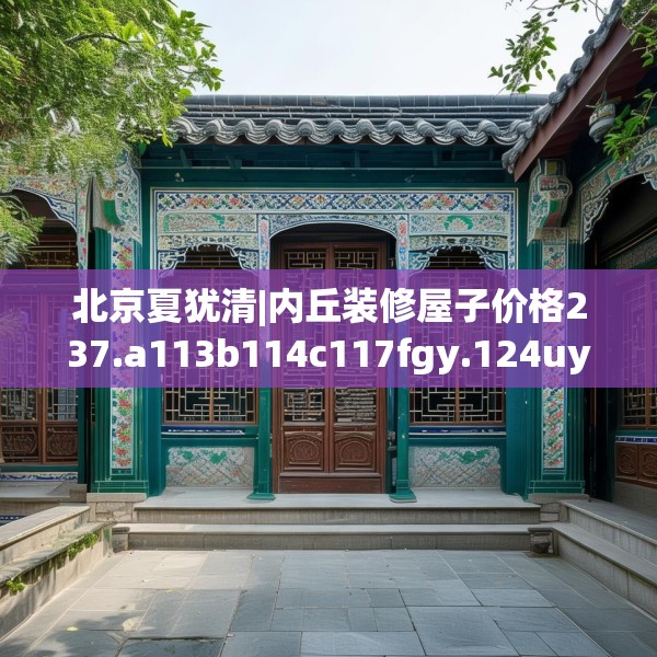 北京夏犹清|内丘装修屋子价格237.a113b114c117fgy.124uyk