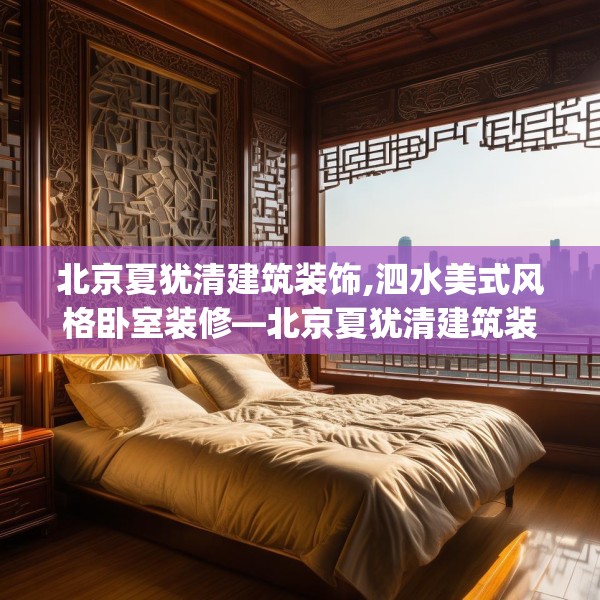 北京夏犹清建筑装饰,泗水美式风格卧室装修—北京夏犹清建筑装饰276.a152b153c156fgy.163dsfds