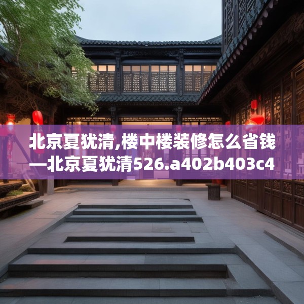 北京夏犹清,楼中楼装修怎么省钱—北京夏犹清526.a402b403c406fgy.413htyj