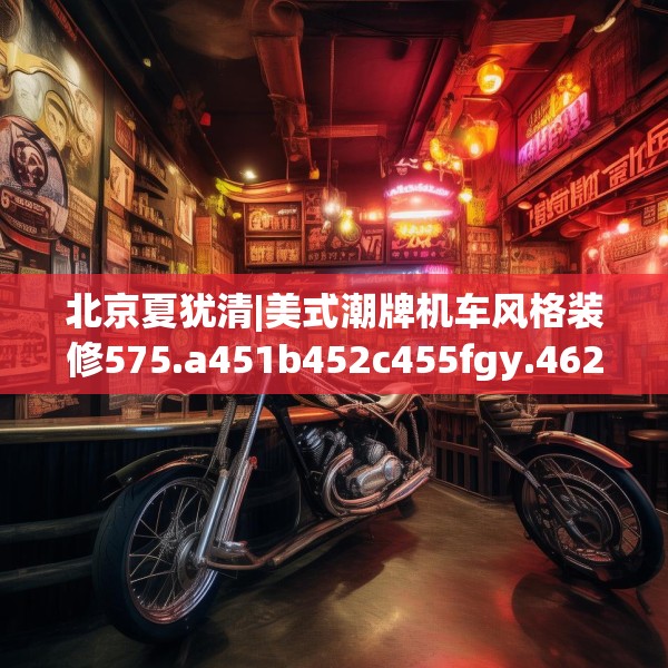 北京夏犹清|美式潮牌机车风格装修575.a451b452c455fgy.462bnbn