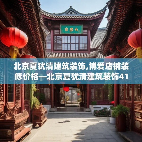 北京夏犹清建筑装饰,博爱店铺装修价格—北京夏犹清建筑装饰415.a291b292c295fgy.302jhhj