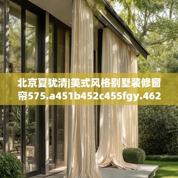 北京夏犹清|美式风格别墅装修窗帘575.a451b452c455fgy.462bnbn