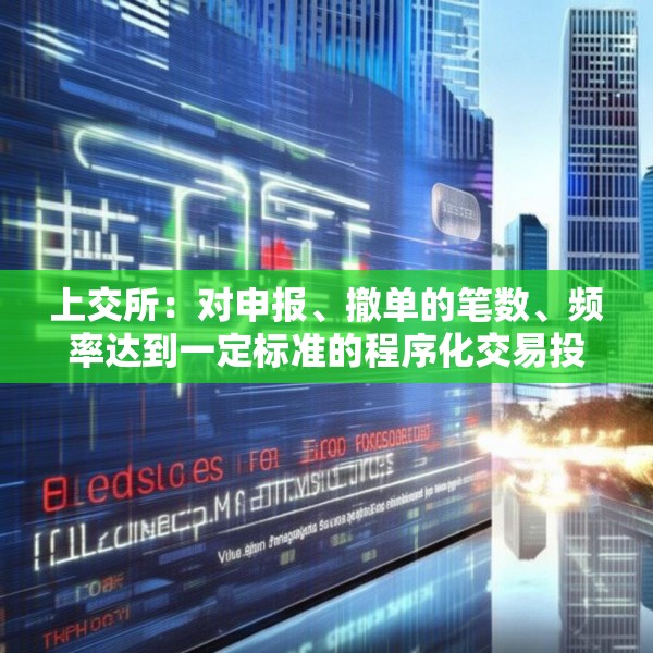 上交所：对申报、撤单的笔数、频率达到一定标准的程序化交易投资者 本所可提高收费标准