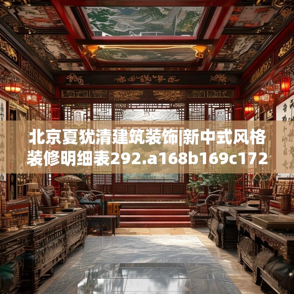 北京夏犹清建筑装饰|新中式风格装修明细表292.a168b169c172fgy.179htyj
