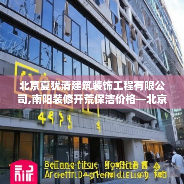 北京夏犹清建筑装饰工程有限公司,南阳装修开荒保洁价格—北京夏犹清建筑装饰工程有限公司405.a281b282c285fgy.292fghfd