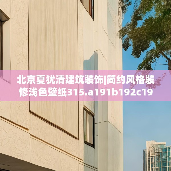 北京夏犹清建筑装饰|简约风格装修浅色壁纸315.a191b192c195fgy.202fghfd