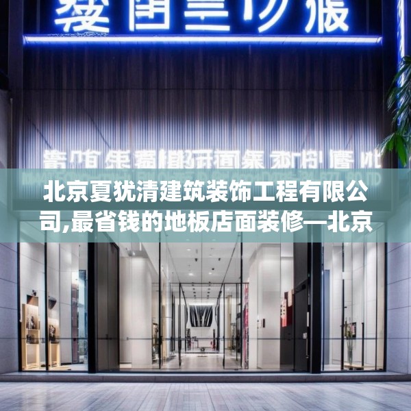 北京夏犹清建筑装饰工程有限公司,最省钱的地板店面装修—北京夏犹清建筑装饰工程有限公司367.a243b244c247fgy.254fdsfds