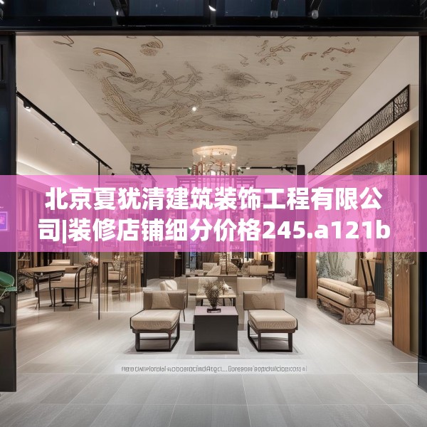 北京夏犹清建筑装饰工程有限公司|装修店铺细分价格245.a121b122c125fgy.132cvcx