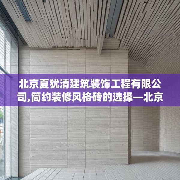 北京夏犹清建筑装饰工程有限公司,简约装修风格砖的选择—北京夏犹清建筑装饰工程有限公司553.a429b430c433fgy.440poiy