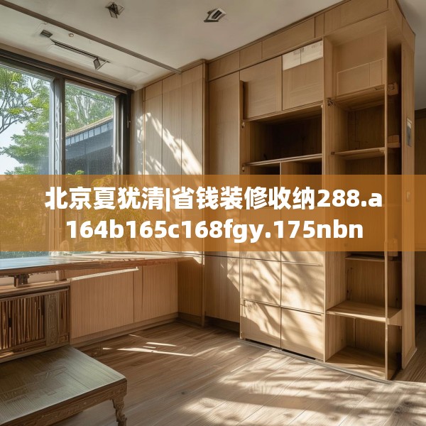 北京夏犹清|省钱装修收纳288.a164b165c168fgy.175nbn