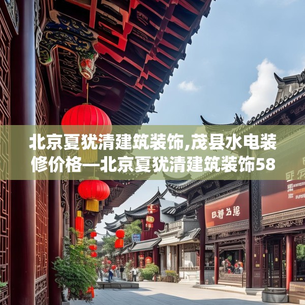 北京夏犹清建筑装饰,茂县水电装修价格—北京夏犹清建筑装饰580.a456b457c460fgy.467htyj