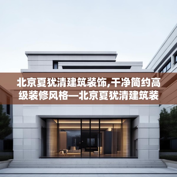 北京夏犹清建筑装饰,干净简约高级装修风格—北京夏犹清建筑装饰246.a122b123c126fgy.133lkjl