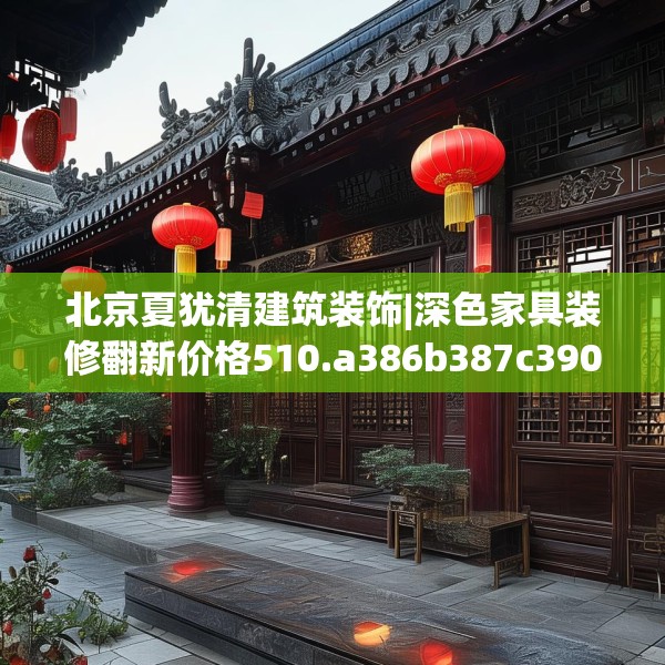 北京夏犹清建筑装饰|深色家具装修翻新价格510.a386b387c390fgy.397dsfds