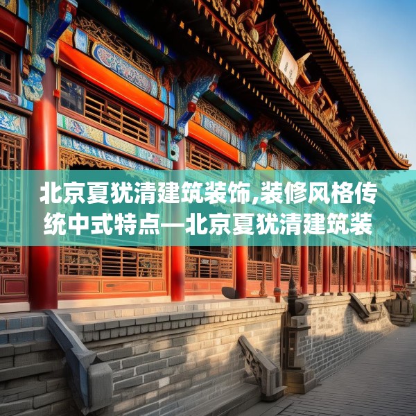 北京夏犹清建筑装饰,装修风格传统中式特点—北京夏犹清建筑装饰548.a424b425c428fgy.435wew