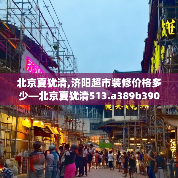 北京夏犹清,济阳超市装修价格多少—北京夏犹清513.a389b390c393fgy.400fghfd
