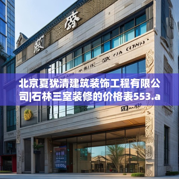 北京夏犹清建筑装饰工程有限公司|石林三室装修的价格表553.a429b430c433fgy.440poiy